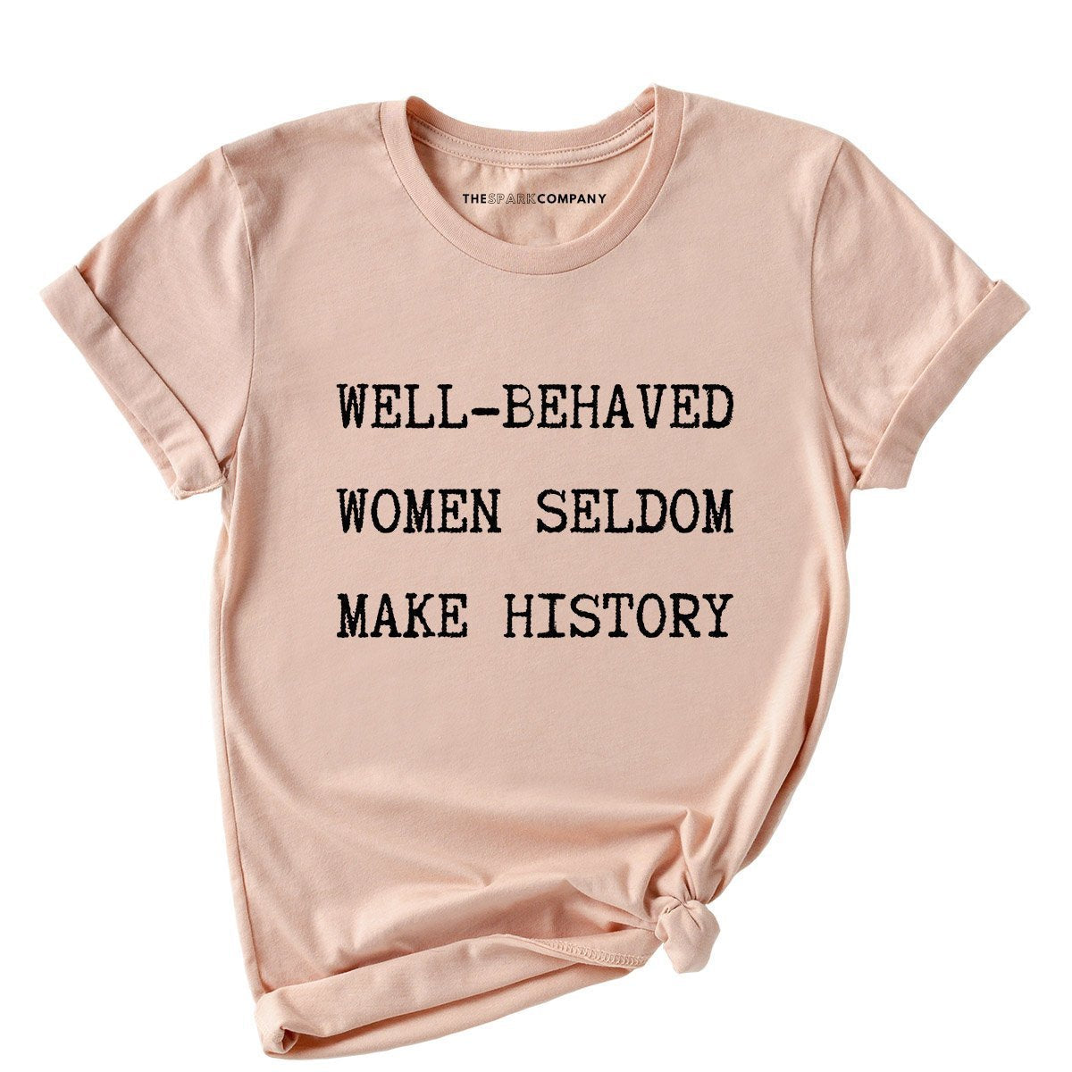 Well Behaved Women Seldom Make History T Shirt The Spark Company 6578