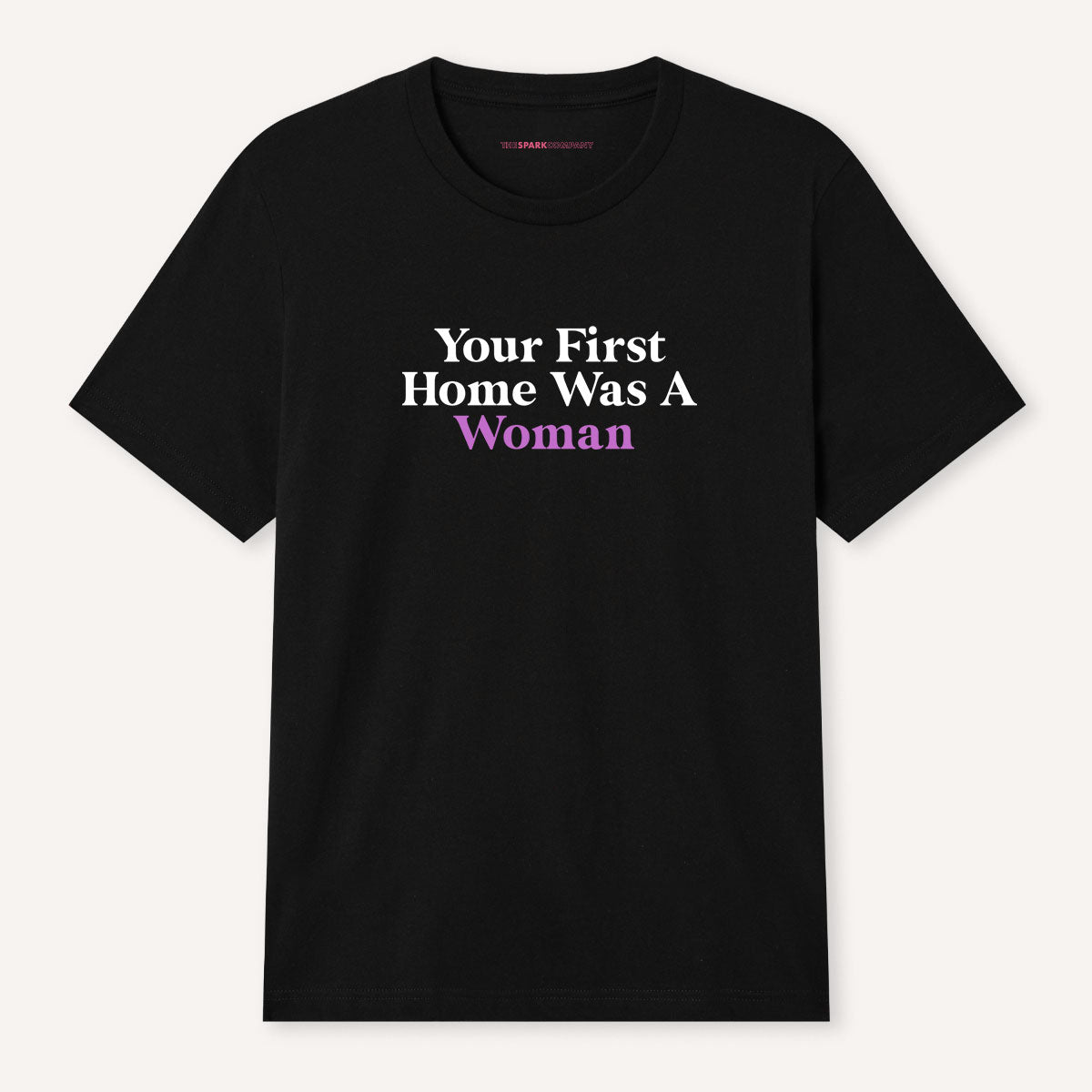 Your First Home Was A Woman T-Shirt-Feminist Apparel, Feminist Clothing, Feminist T Shirt, BC3001-The Spark Company