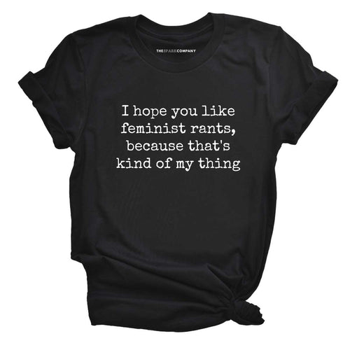 I Hope You Like Feminist Rants, Because That's Kind Of My Thing T-Shirt-Feminist Apparel, Feminist Clothing, Feminist T Shirt, BC3001-The Spark Company
