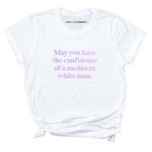 Load image into Gallery viewer, May You Have The Confidence Of A Mediocre White Man T-Shirt-Feminist Apparel, Feminist Clothing, Feminist T Shirt, BC3001-The Spark Company