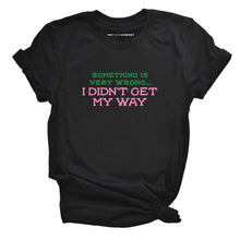 Load image into Gallery viewer, Something Is Very Wrong... I Didn&#39;t Get My Way T-Shirt-Feminist Apparel, Feminist Clothing, Feminist T Shirt, BC3001-The Spark Company