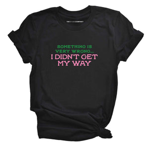 Something Is Very Wrong... I Didn't Get My Way T-Shirt-Feminist Apparel, Feminist Clothing, Feminist T Shirt, BC3001-The Spark Company