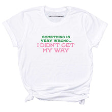 Load image into Gallery viewer, Something Is Very Wrong... I Didn&#39;t Get My Way T-Shirt-Feminist Apparel, Feminist Clothing, Feminist T Shirt, BC3001-The Spark Company