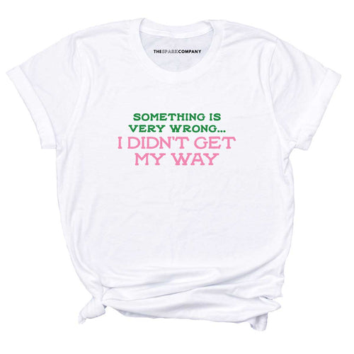 Something Is Very Wrong... I Didn't Get My Way T-Shirt-Feminist Apparel, Feminist Clothing, Feminist T Shirt, BC3001-The Spark Company