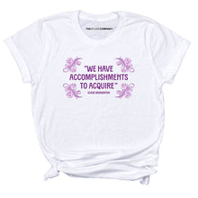 Load image into Gallery viewer, We Have Accomplishments To Acquire T-Shirt-Feminist Apparel, Feminist Clothing, Feminist T Shirt, BC3001-The Spark Company