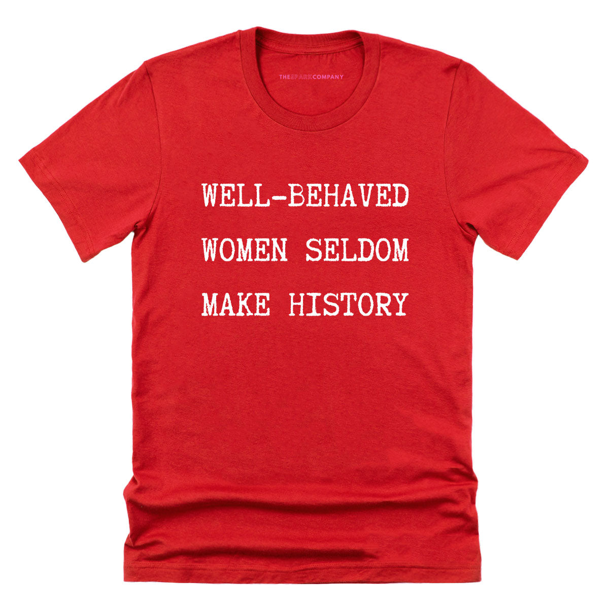 Well Behaved Women Seldom Make History T-Shirt-Feminist Apparel, Feminist Clothing, Feminist T Shirt, BC3001-The Spark Company